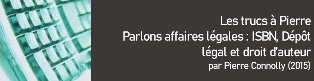 Les trucs à Pierre – Parlons d&rsquo;affaires légales : ISBN, dépôt légal et droits&nbsp;d&rsquo;auteur